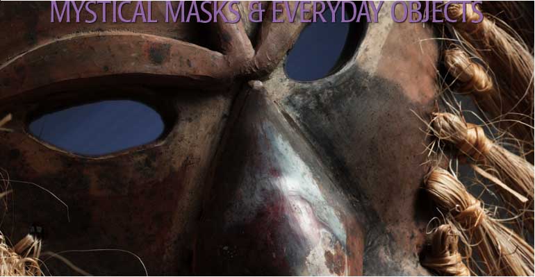 Mystical Masks & Everyday Objects
